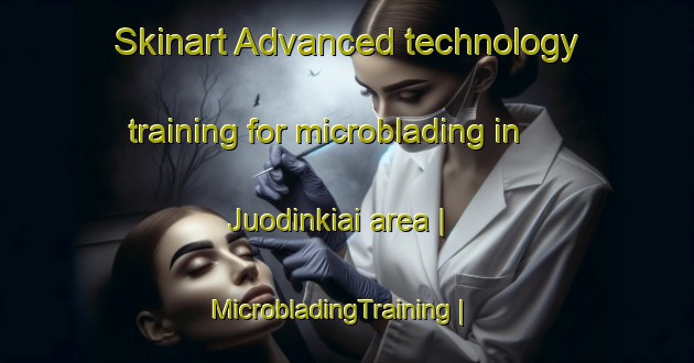 Skinart Advanced technology training for microblading in Juodinkiai area | MicrobladingTraining | MicrobladingClasses | SkinartTraining-Lithuania
